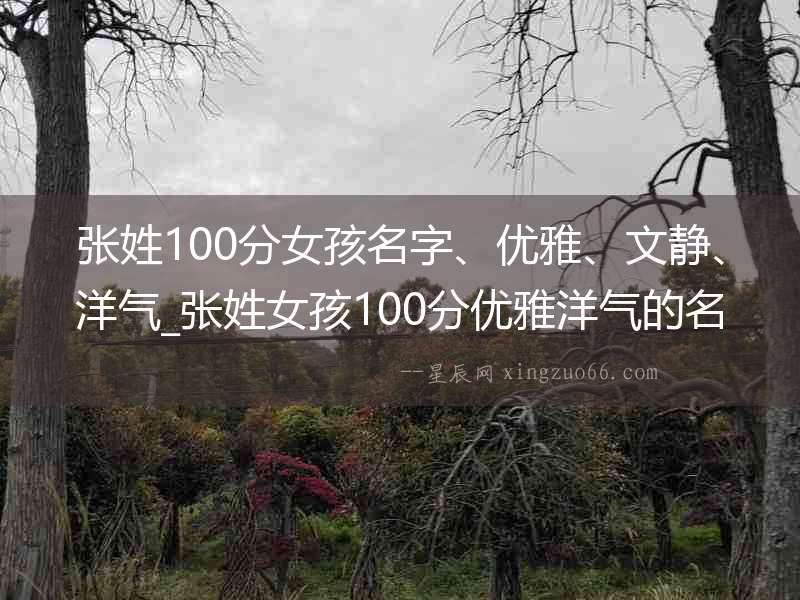 張姓100分女孩名字、優(yōu)雅、文靜、洋氣_張姓女孩100分優(yōu)雅洋氣的名字