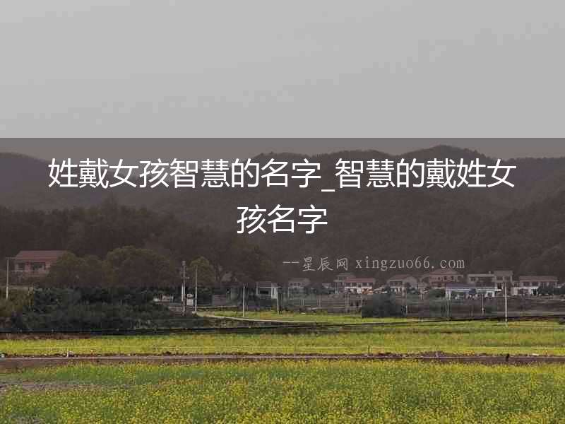 姓戴女孩智慧的名字_智慧的戴姓女孩名字
