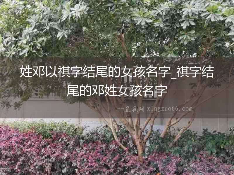 姓鄧以祺字結尾的女孩名字_祺字結尾的鄧姓女孩名字