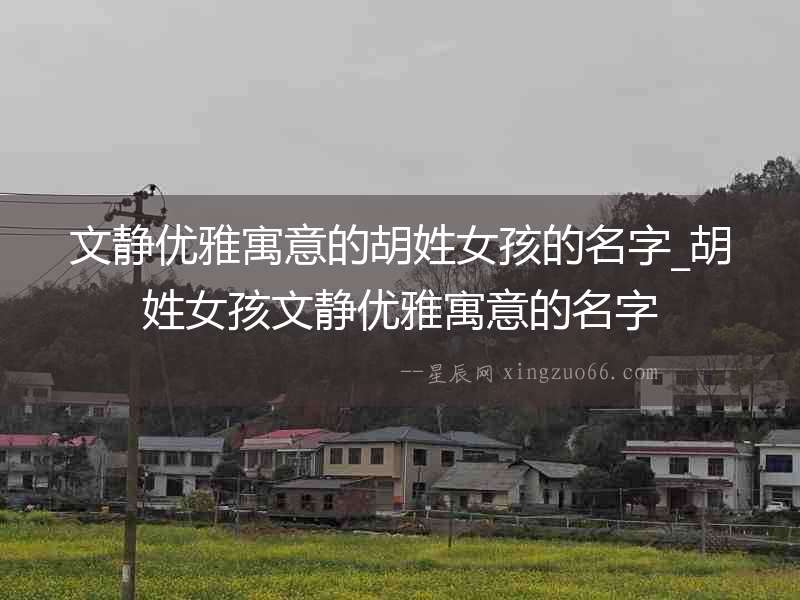 文靜優(yōu)雅寓意的胡姓女孩的名字_胡姓女孩文靜優(yōu)雅寓意的名字