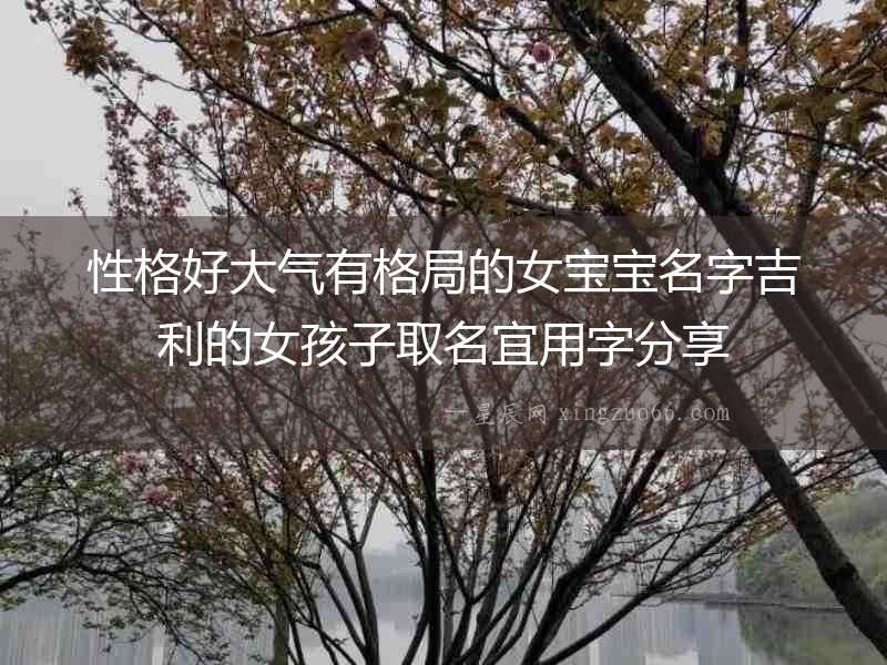 性格好大氣有格局的女寶寶名字吉利的女孩子取名宜用字分享