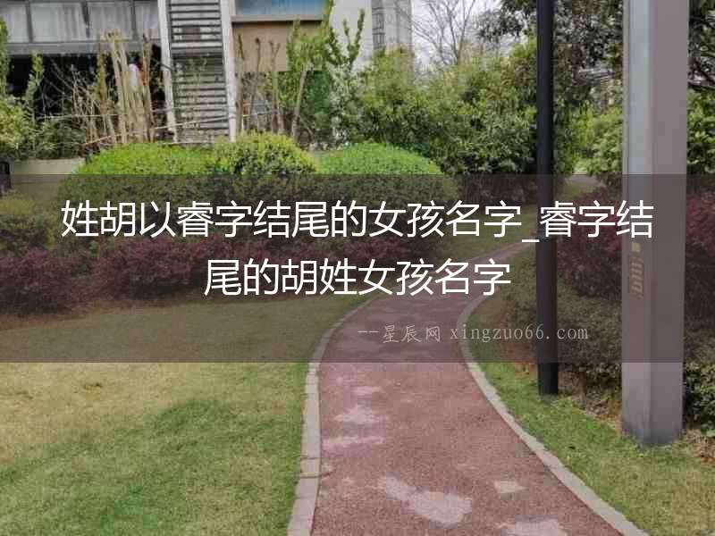 姓胡以睿字結(jié)尾的女孩名字_睿字結(jié)尾的胡姓女孩名字