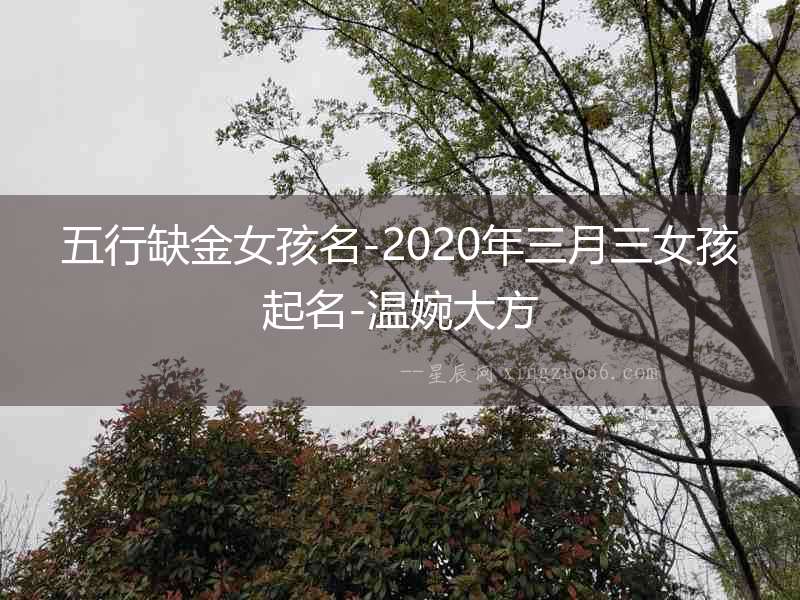 五行缺金女孩名-2020年三月三女孩起名-溫婉大方