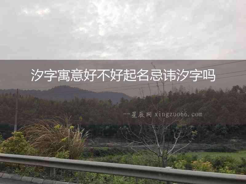 汐字寓意好不好起名忌諱汐字嗎