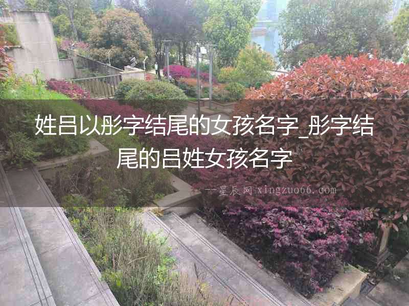 姓呂以彤字結尾的女孩名字_彤字結尾的呂姓女孩名字
