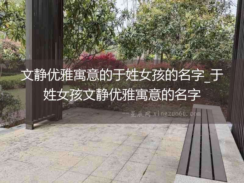 文靜優雅寓意的于姓女孩的名字_于姓女孩文靜優雅寓意的名字