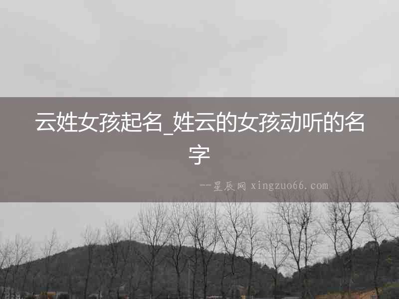 云姓女孩起名_姓云的女孩動聽的名字