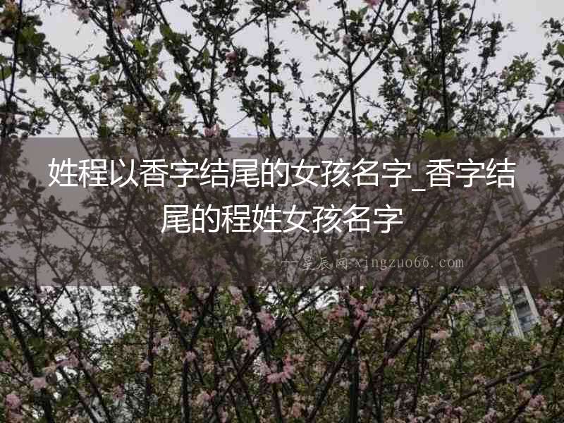 姓程以香字結尾的女孩名字_香字結尾的程姓女孩名字