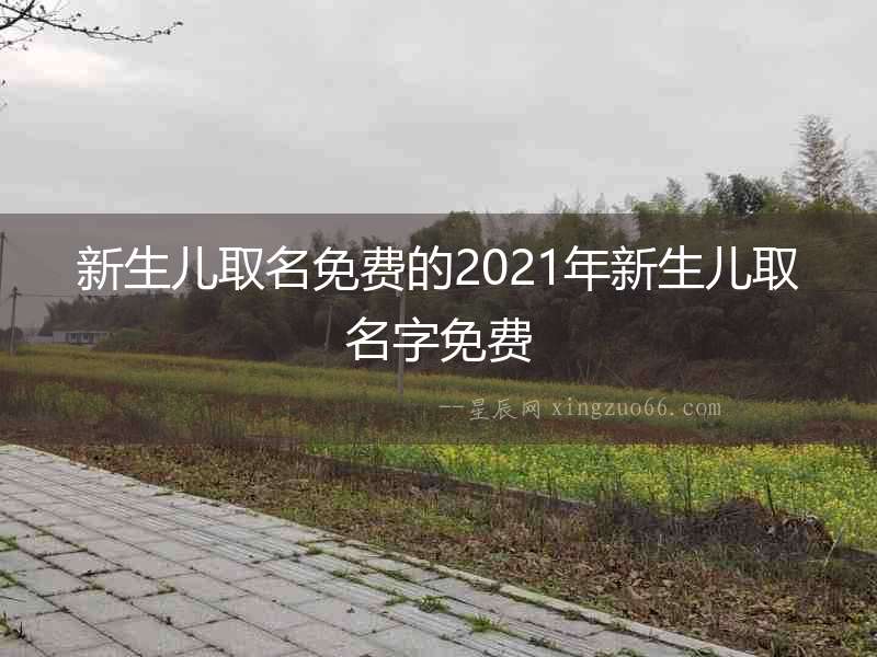 新生兒取名免費(fèi)的2021年新生兒取名字免費(fèi)