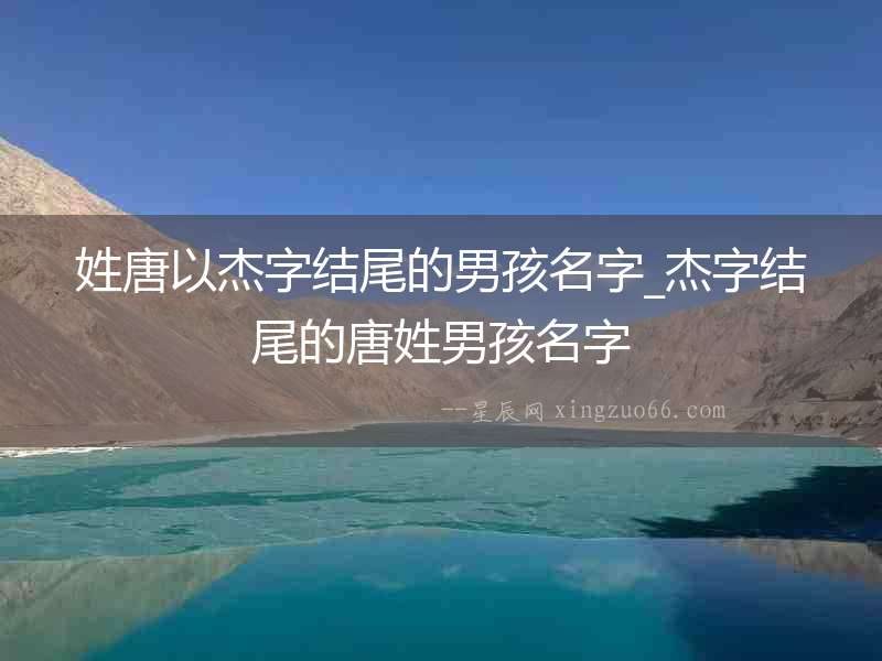 姓唐以杰字結(jié)尾的男孩名字_杰字結(jié)尾的唐姓男孩名字