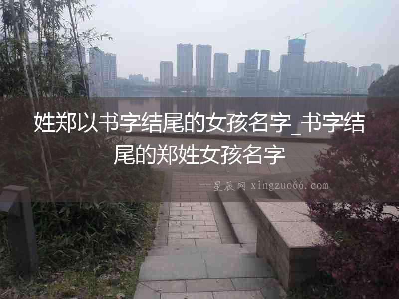 姓鄭以書字結(jié)尾的女孩名字_書字結(jié)尾的鄭姓女孩名字