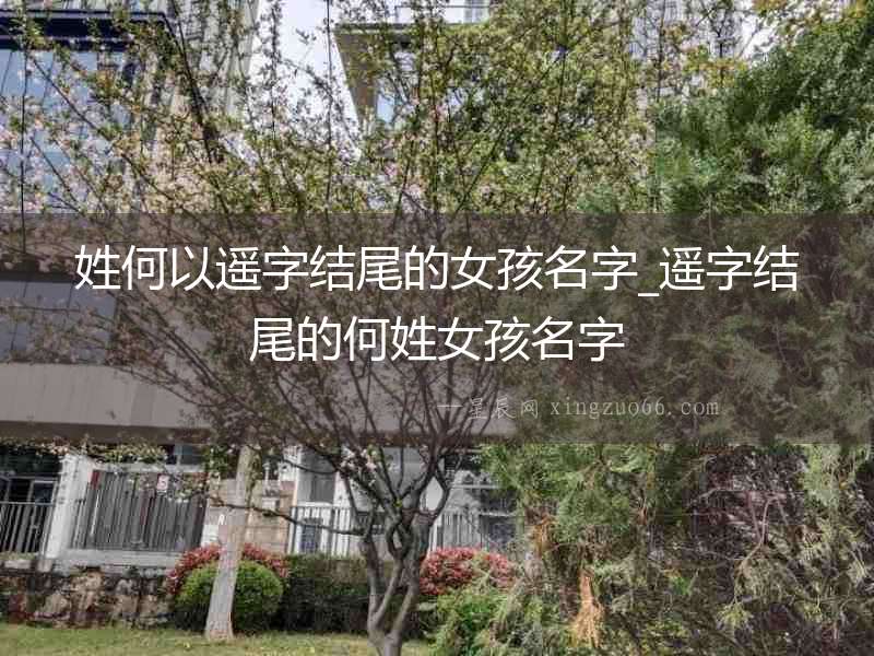 姓何以遙字結尾的女孩名字_遙字結尾的何姓女孩名字