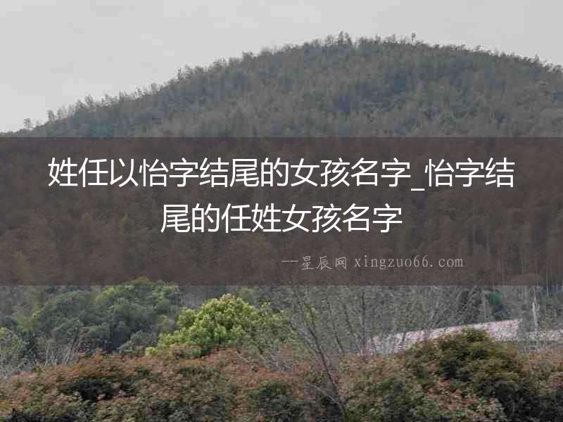 姓任以怡字結尾的女孩名字_怡字結尾的任姓女孩名字