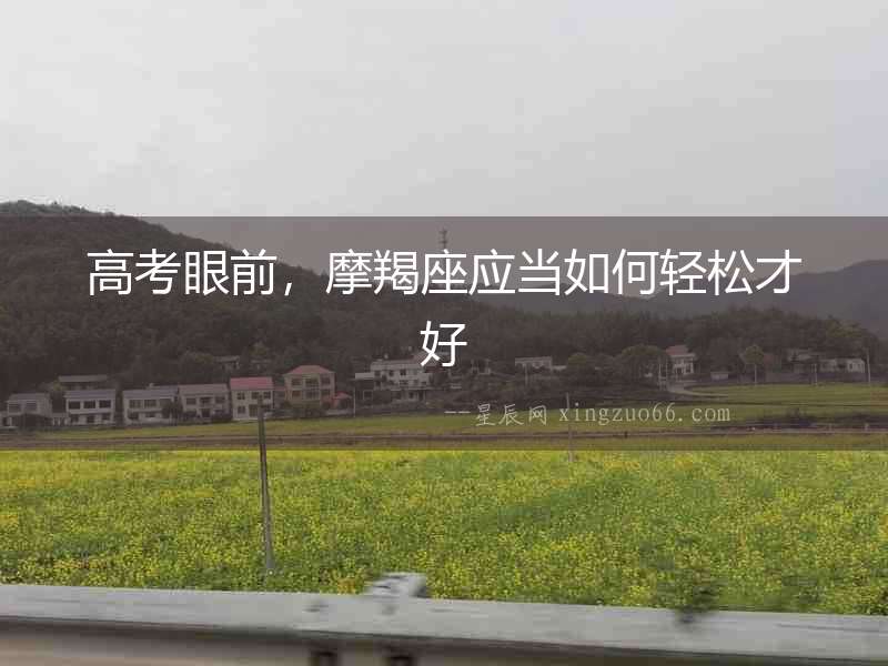 高考眼前，摩羯座應(yīng)當(dāng)如何輕松才好
