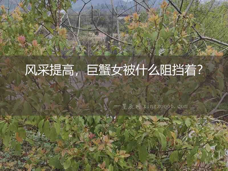 風采提高，巨蟹女被什么阻擋著？