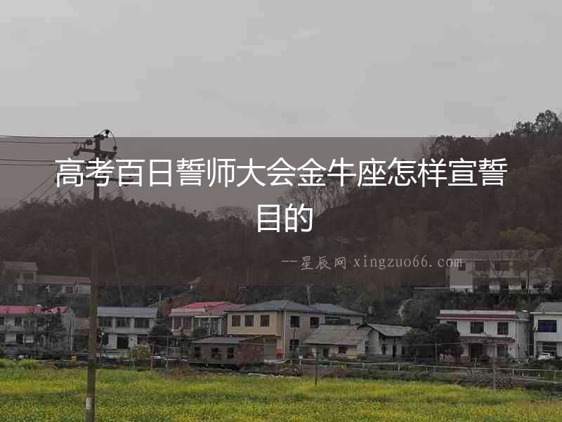 高考百日誓師大會金牛座怎樣宣誓目的