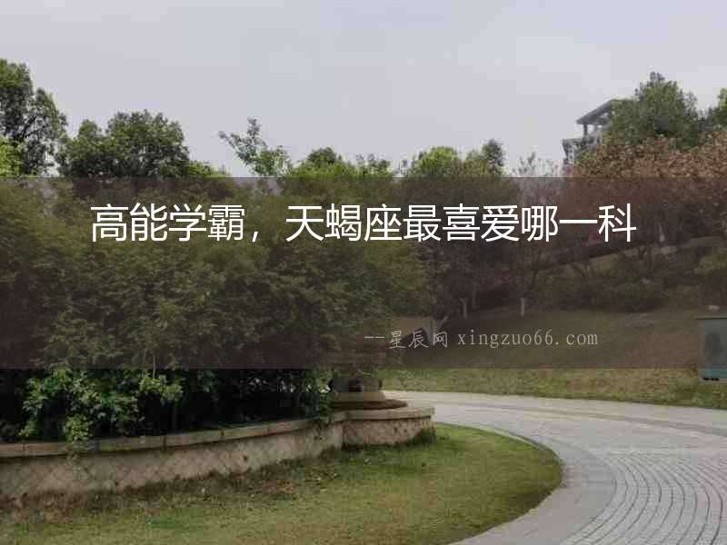 高能學霸，天蝎座最喜愛哪一科