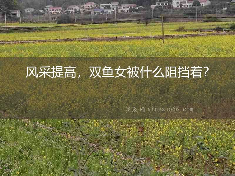 風(fēng)采提高，雙魚(yú)女被什么阻擋著？