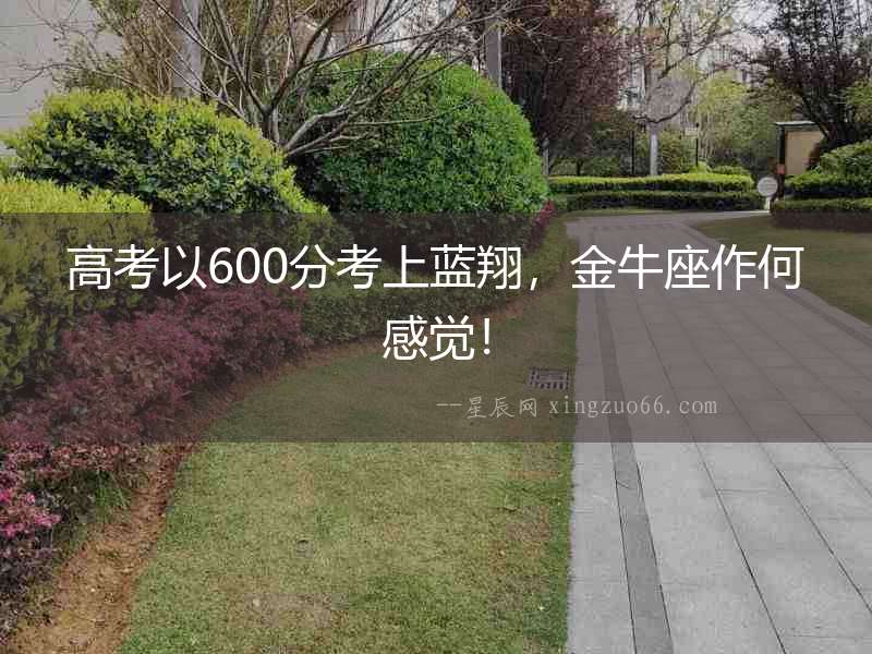 高考以600分考上藍翔，金牛座作何感覺！