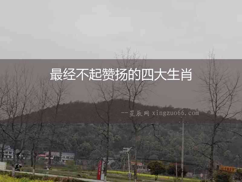 最經不起贊揚的四大生肖