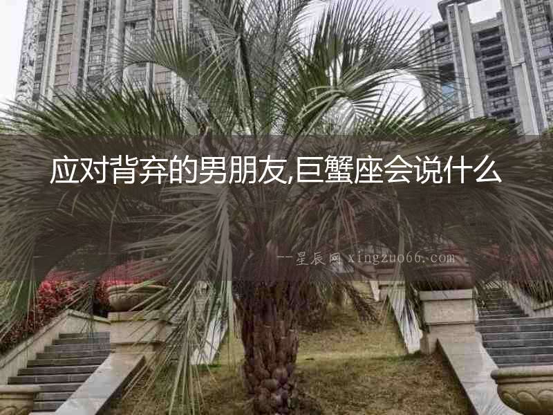 應對背棄的男朋友,巨蟹座會說什么