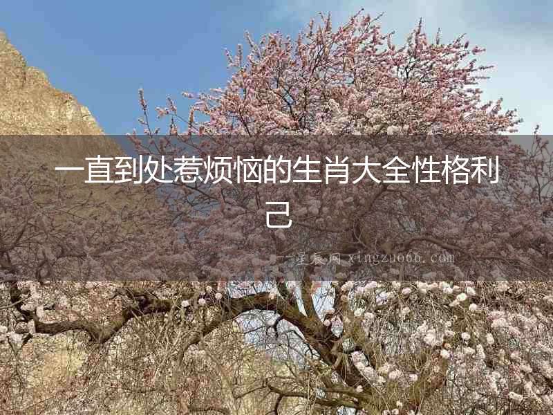 一直到處惹煩惱的生肖大全性格利己