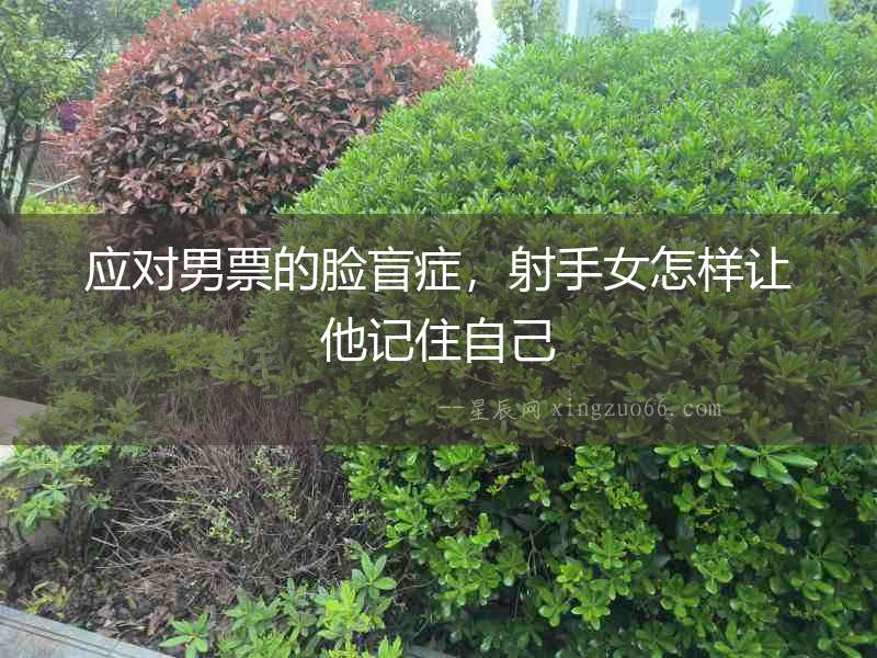 應對男票的臉盲癥，射手女怎樣讓他記住自己