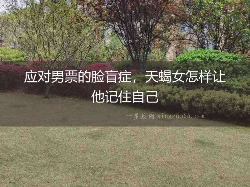 應對男票的臉盲癥，天蝎女怎樣讓他記住自己
