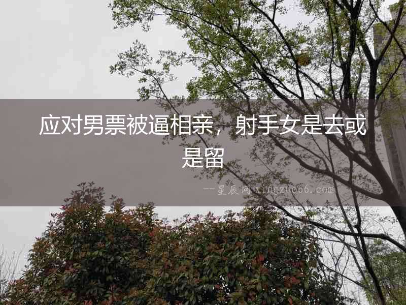 應對男票被逼相親，射手女是去或是留