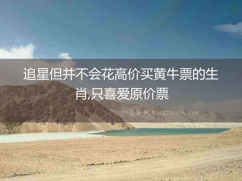 追星但并不會花高價買黃牛票的生肖,只喜愛原價票