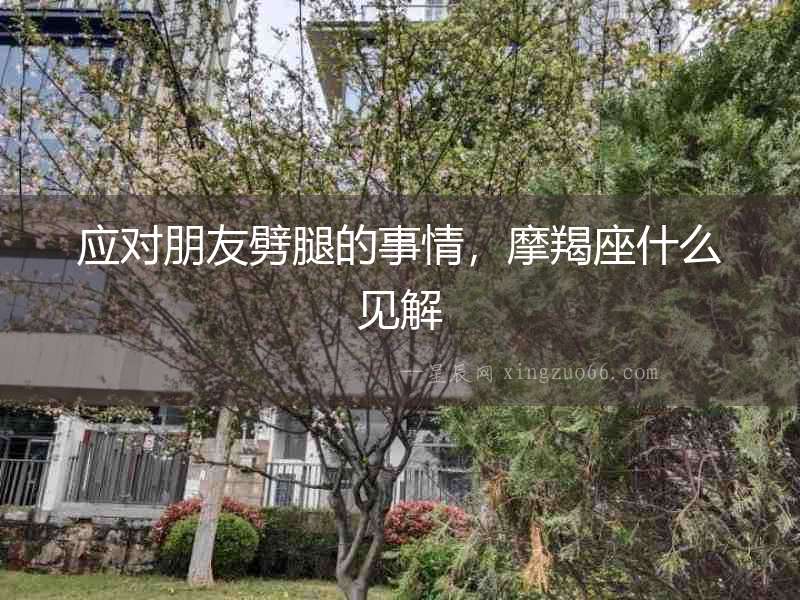 應對朋友劈腿的事情，摩羯座什么見解