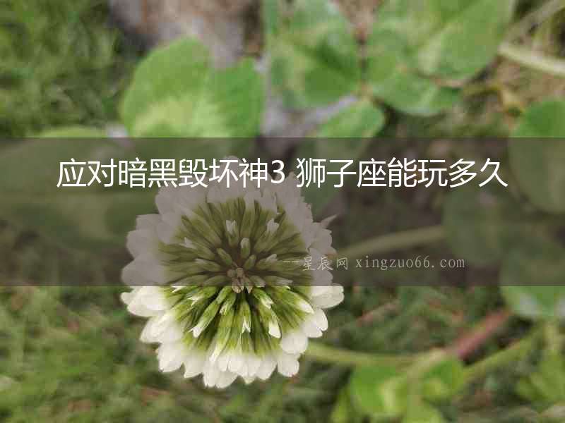 應對暗黑毀壞神3 獅子座能玩多久