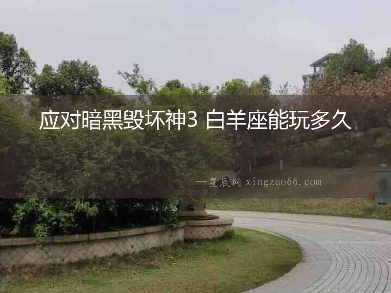 應(yīng)對(duì)暗黑毀壞神3 白羊座能玩多久