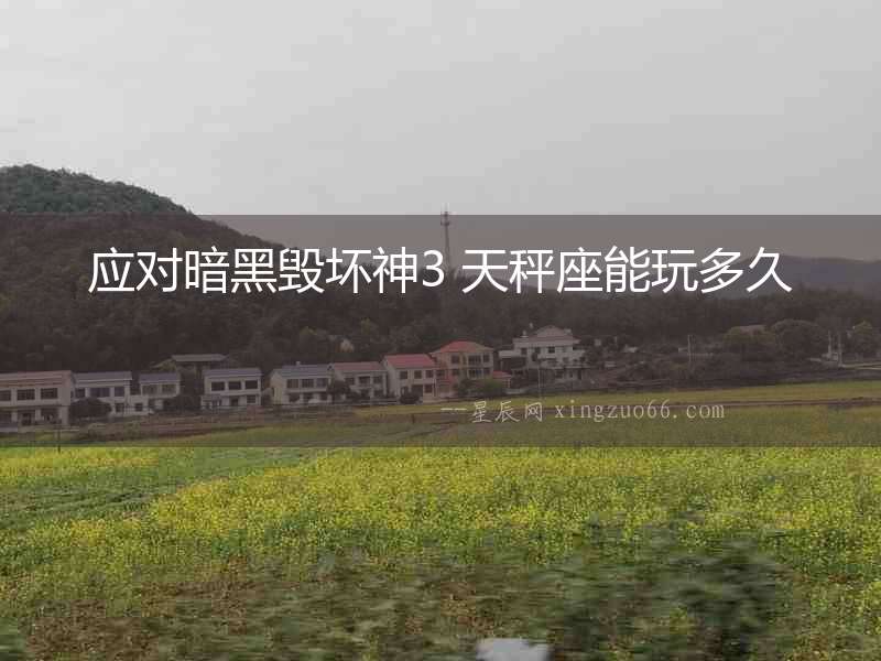 應對暗黑毀壞神3 天秤座能玩多久