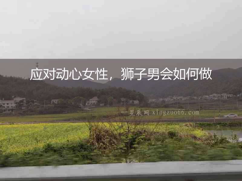 應對動心女性，獅子男會如何做