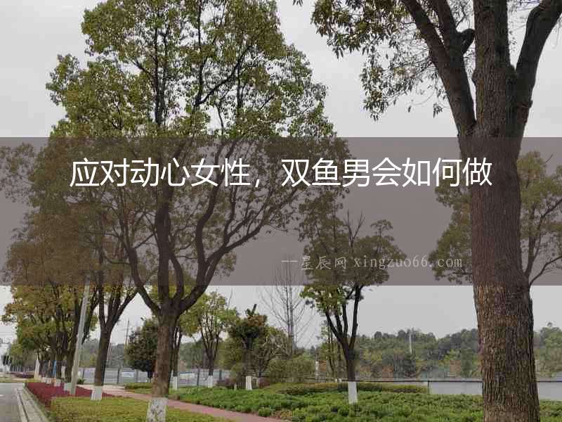 應(yīng)對動心女性，雙魚男會如何做