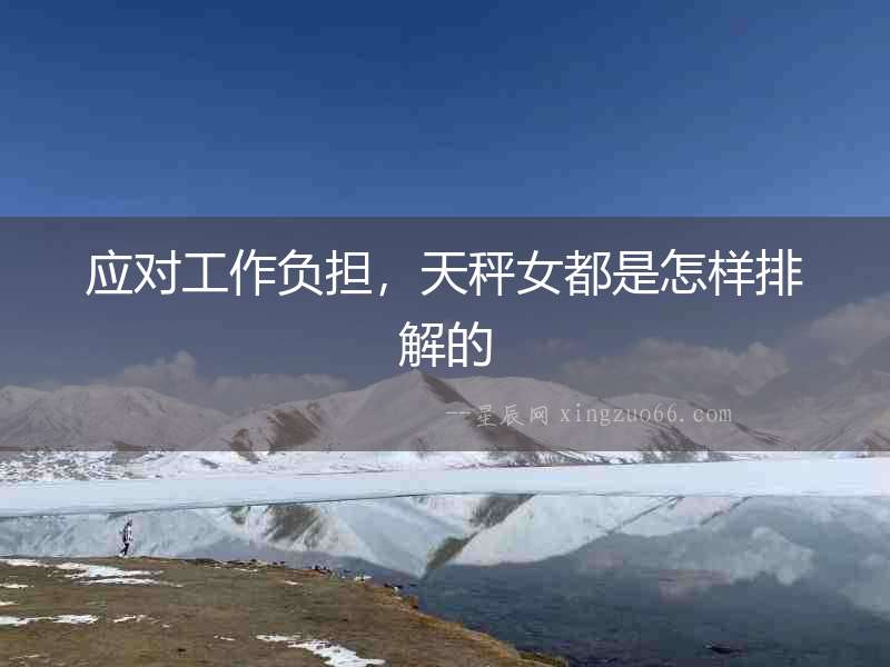 應對工作負擔，天秤女都是怎樣排解的