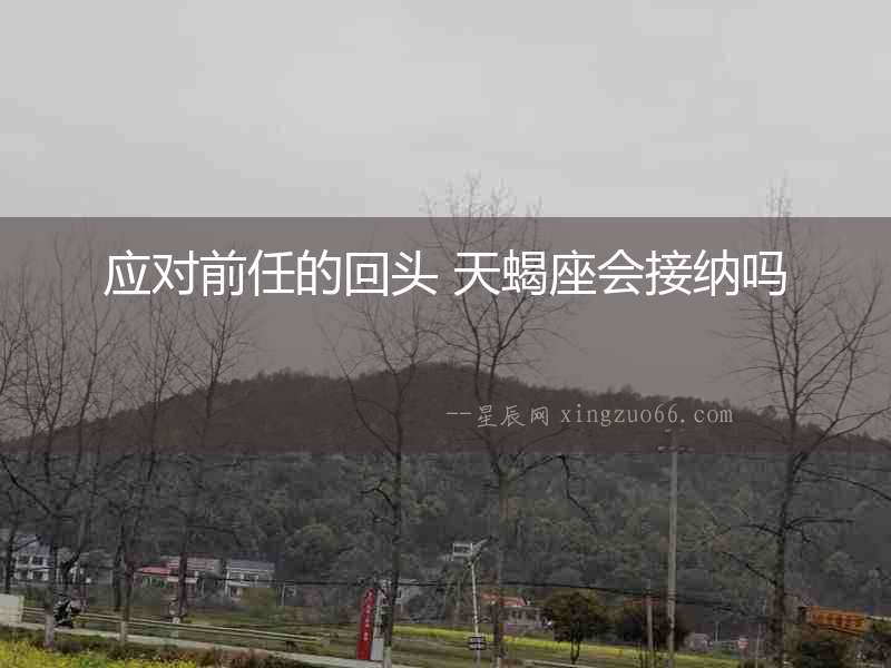 應(yīng)對前任的回頭 天蝎座會(huì)接納嗎