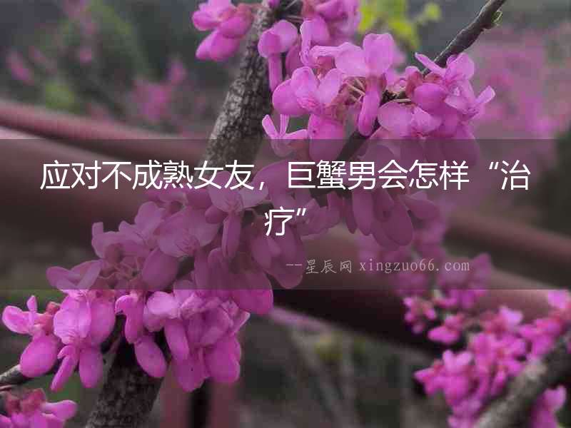 應對不成熟女友，巨蟹男會怎樣“治療”