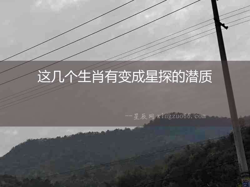 這幾個(gè)生肖有變成星探的潛質(zhì)