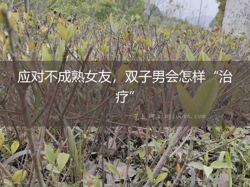 應對不成熟女友，雙子男會怎樣“治療”