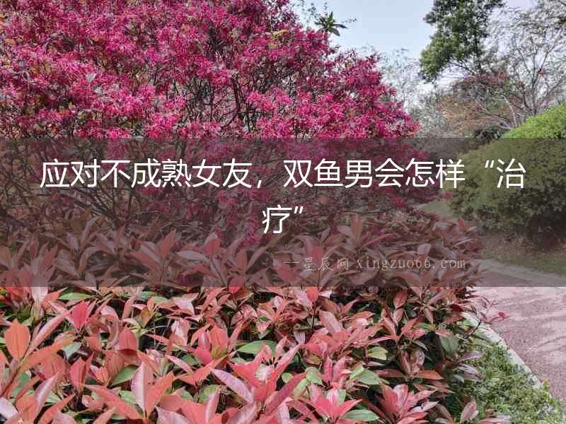 應(yīng)對(duì)不成熟女友，雙魚男會(huì)怎樣“治療”