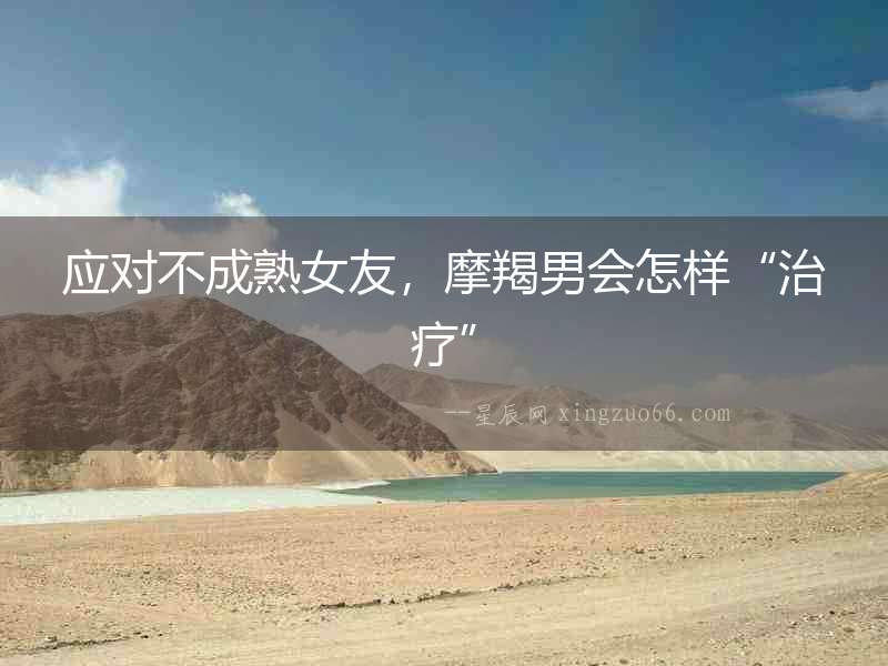 應對不成熟女友，摩羯男會怎樣“治療”