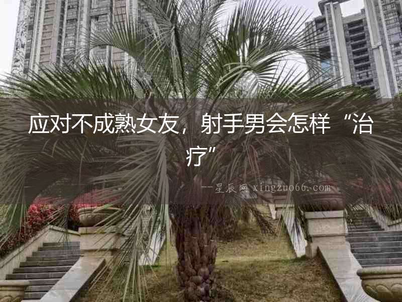 應對不成熟女友，射手男會怎樣“治療”