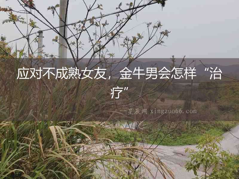 應(yīng)對(duì)不成熟女友，金牛男會(huì)怎樣“治療”