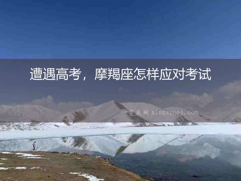 遭遇高考，摩羯座怎樣應(yīng)對(duì)考試