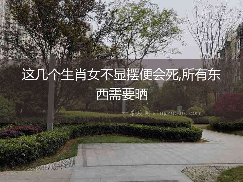 這幾個生肖女不顯擺便會死,所有東西需要曬