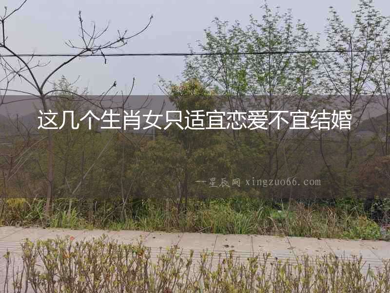 這幾個生肖女只適宜戀愛不宜結(jié)婚