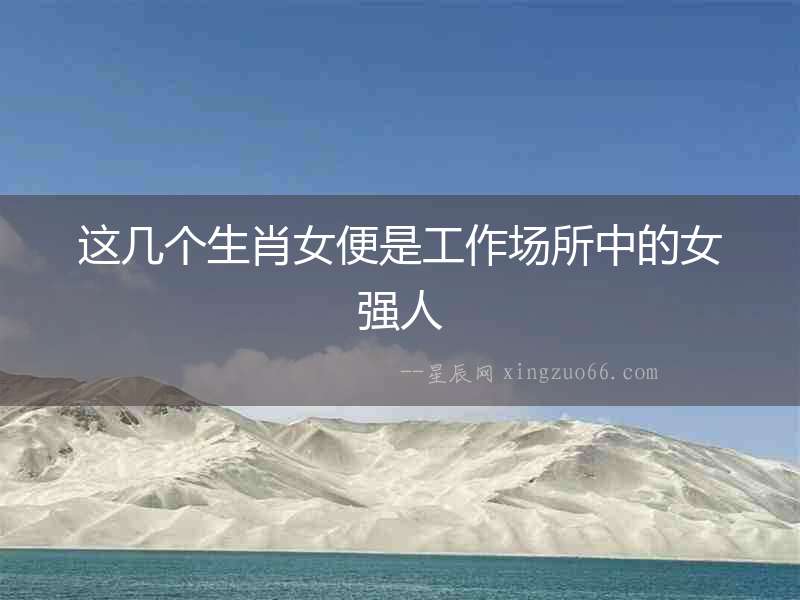 這幾個生肖女便是工作場所中的女強人
