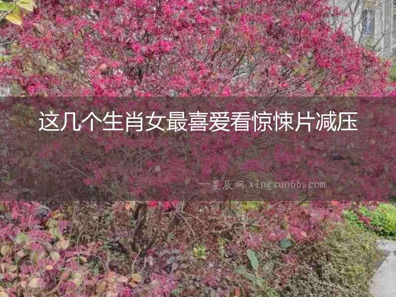 這幾個生肖女最喜愛看驚悚片減壓